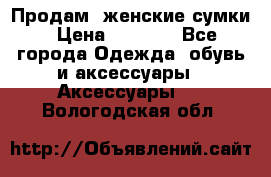 Продам  женские сумки › Цена ­ 1 000 - Все города Одежда, обувь и аксессуары » Аксессуары   . Вологодская обл.